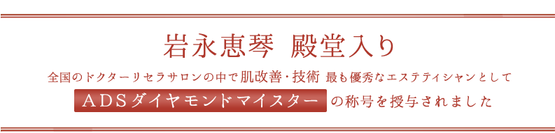 岩永恵琴　殿堂入り　全国のドクターリセラサロンの中で肌改善・技術　最も優秀なエステティシャンとして　ＡＤＳダイヤモンドマイスターの称号を授与されました