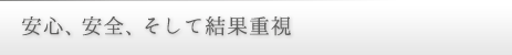 安心、安全、そして結果重視