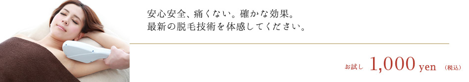 安心安全、痛くない。確かな結果。最新の脱毛技術を体感してください。　お試し1,000円（税込）