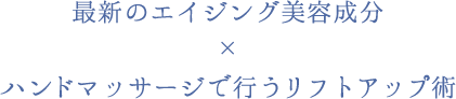 最新のエイジング美容成分×ハンドマッサージで行うリフトアップ術