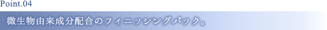 Point4 微生物由来成分配合のフィニッシングパック。